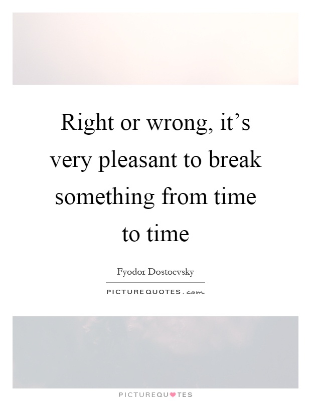 Right or wrong, it's very pleasant to break something from time to time Picture Quote #1