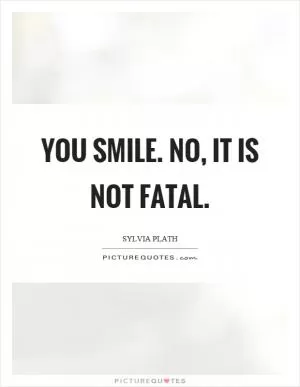 You smile. No, it is not fatal Picture Quote #1