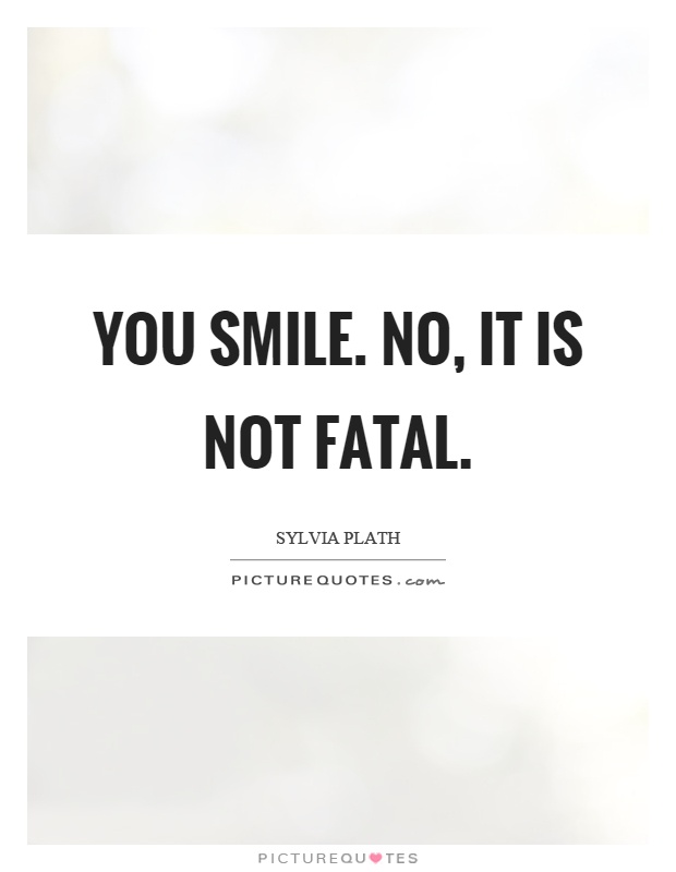 You smile. No, it is not fatal Picture Quote #1