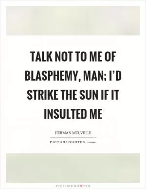 Talk not to me of blasphemy, man; I’d strike the sun if it insulted me Picture Quote #1
