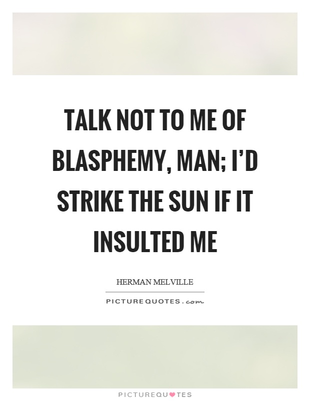 Talk not to me of blasphemy, man; I'd strike the sun if it insulted me Picture Quote #1