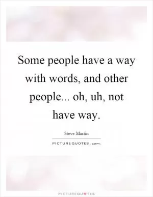 Some people have a way with words, and other people... oh, uh, not have way Picture Quote #1