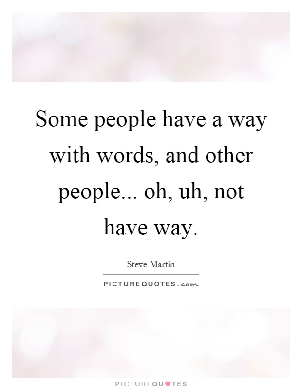 Some people have a way with words, and other people... oh, uh, not have way Picture Quote #1
