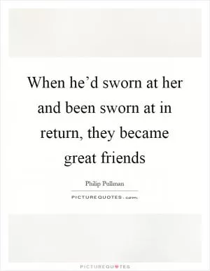 When he’d sworn at her and been sworn at in return, they became great friends Picture Quote #1