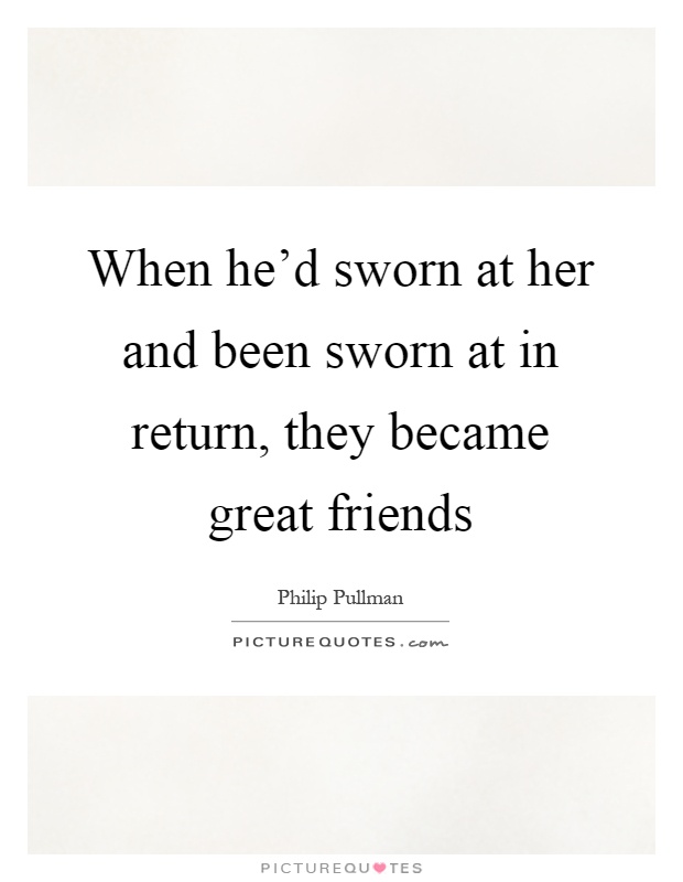 When he'd sworn at her and been sworn at in return, they became great friends Picture Quote #1