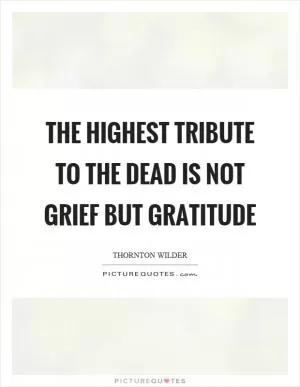 The highest tribute to the dead is not grief but gratitude Picture Quote #1