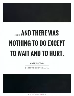 ... and there was nothing to do except to wait and to hurt Picture Quote #1