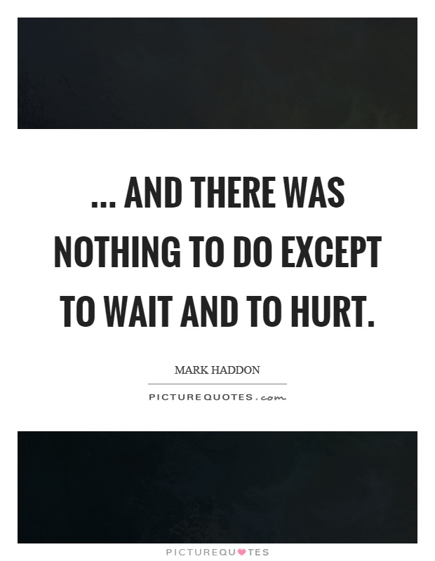 ... and there was nothing to do except to wait and to hurt Picture Quote #1