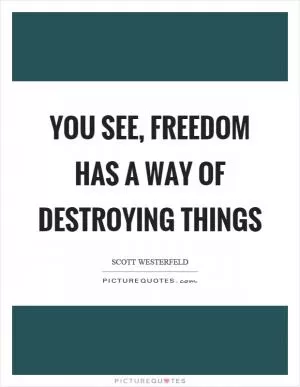 You see, freedom has a way of destroying things Picture Quote #1