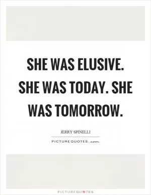 She was elusive. She was today. She was tomorrow Picture Quote #1
