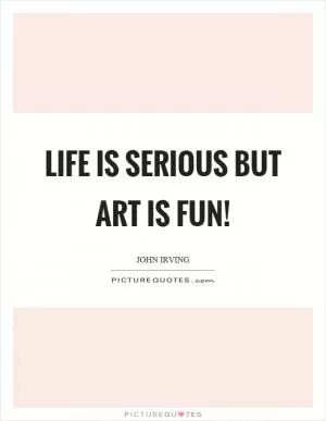 Life is serious but art is fun! Picture Quote #1