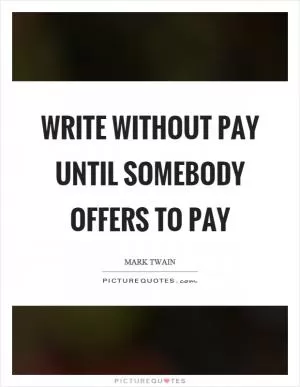 Write without pay until somebody offers to pay Picture Quote #1