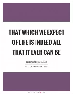 That which we expect of life is indeed all that it ever can be Picture Quote #1