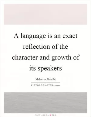 A language is an exact reflection of the character and growth of its speakers Picture Quote #1