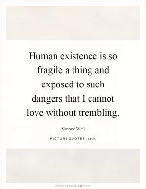 Human existence is so fragile a thing and exposed to such dangers that I cannot love without trembling Picture Quote #1