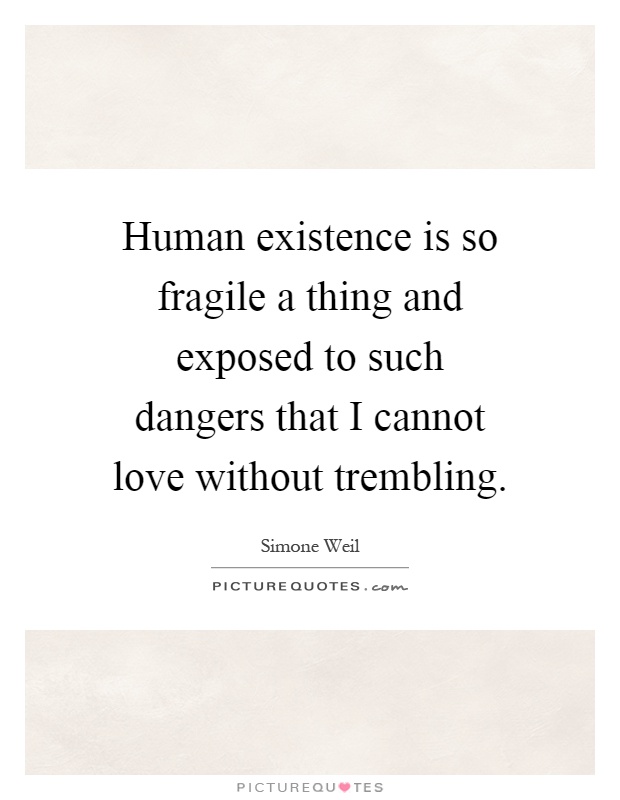 Human existence is so fragile a thing and exposed to such dangers that I cannot love without trembling Picture Quote #1