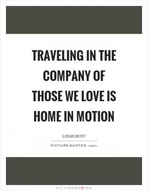 Traveling in the company of those we love is home in motion Picture Quote #1