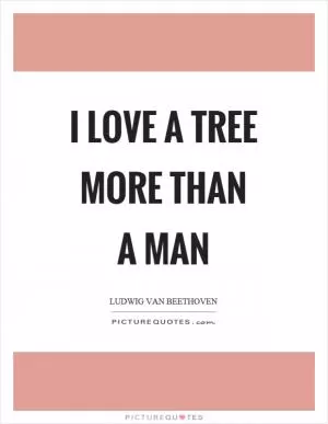 I love a tree more than a man Picture Quote #1