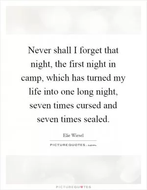 Never shall I forget that night, the first night in camp, which has turned my life into one long night, seven times cursed and seven times sealed Picture Quote #1