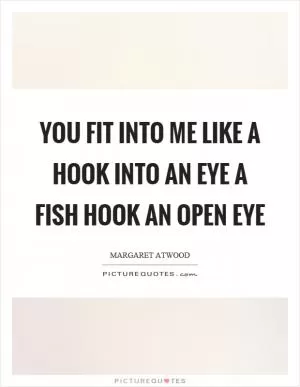 You fit into me like a hook into an eye a fish hook an open eye Picture Quote #1