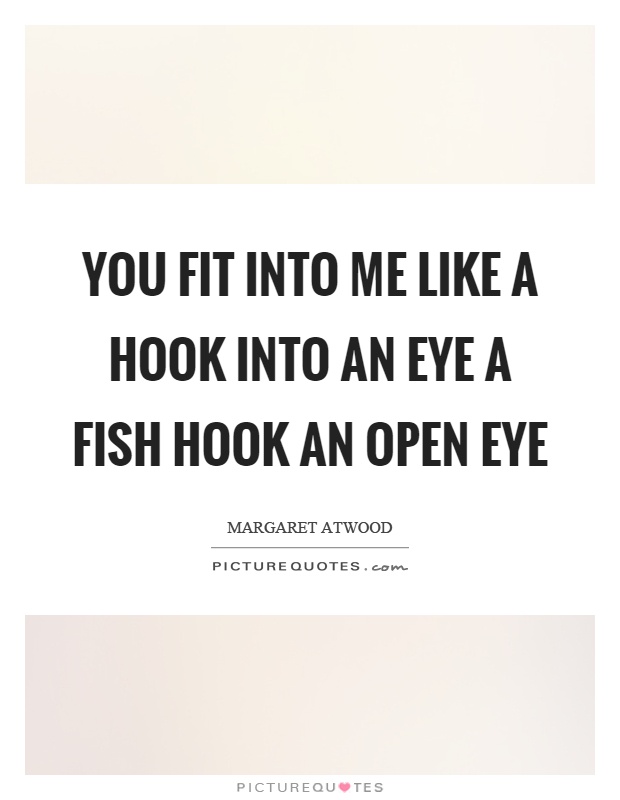 You fit into me like a hook into an eye a fish hook an open eye Picture Quote #1