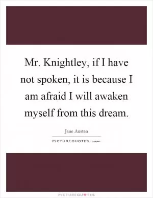 Mr. Knightley, if I have not spoken, it is because I am afraid I will awaken myself from this dream Picture Quote #1