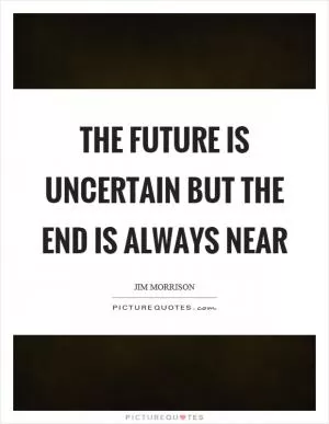 The future is uncertain but the end is always near Picture Quote #1