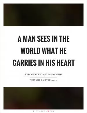 A man sees in the world what he carries in his heart Picture Quote #1