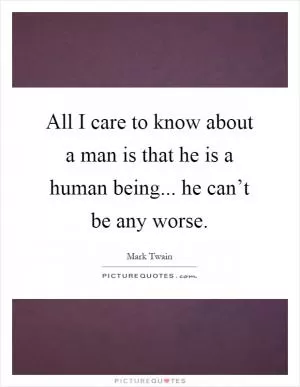 All I care to know about a man is that he is a human being... he can’t be any worse Picture Quote #1