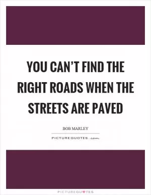 You can’t find the right roads when the streets are paved Picture Quote #1