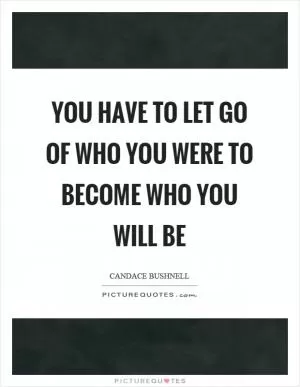 You have to let go of who you were to become who you will be Picture Quote #1