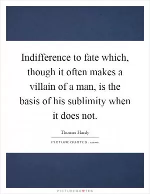 Indifference to fate which, though it often makes a villain of a man, is the basis of his sublimity when it does not Picture Quote #1