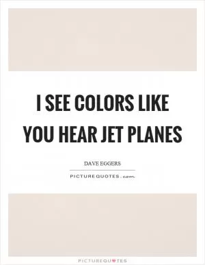 I see colors like you hear jet planes Picture Quote #1