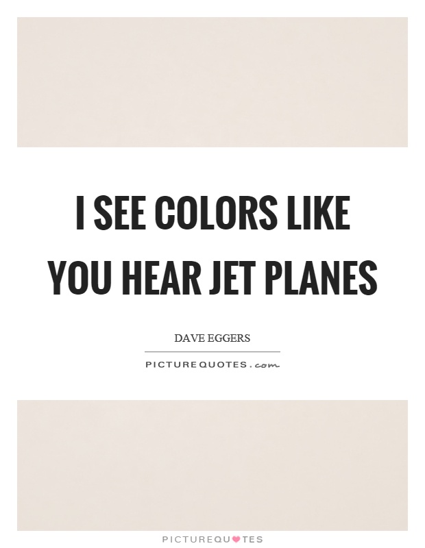 I see colors like you hear jet planes Picture Quote #1