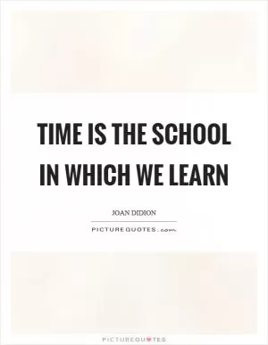 Time is the school in which we learn Picture Quote #1