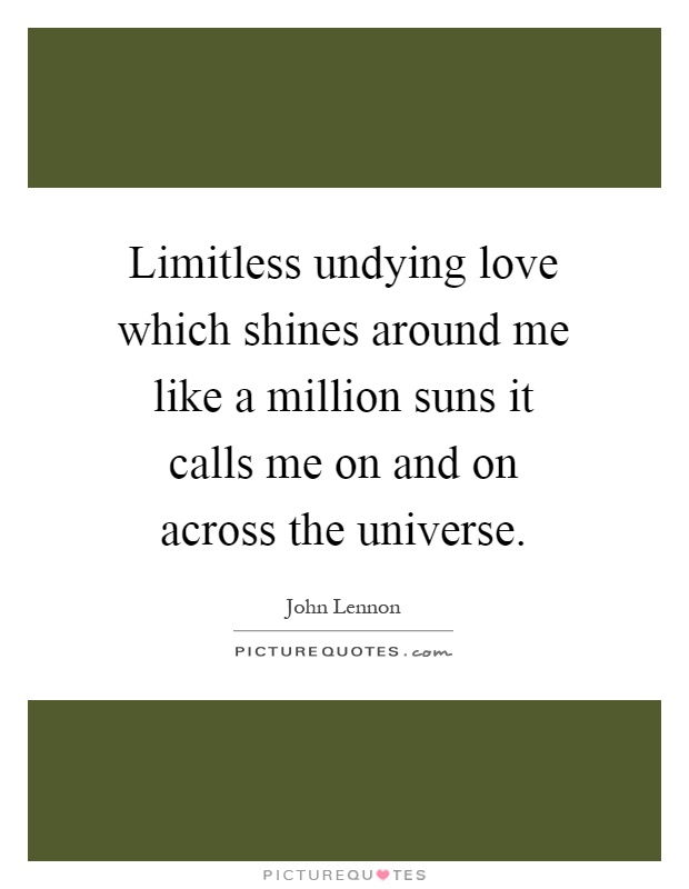 Limitless undying love which shines around me like a million suns it calls me on and on across the universe Picture Quote #1