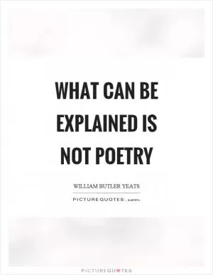 What can be explained is not poetry Picture Quote #1