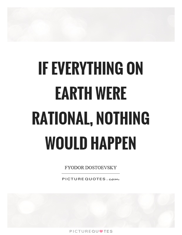 If everything on earth were rational, nothing would happen Picture Quote #1