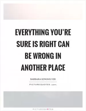 Everything you’re sure is right can be wrong in another place Picture Quote #1