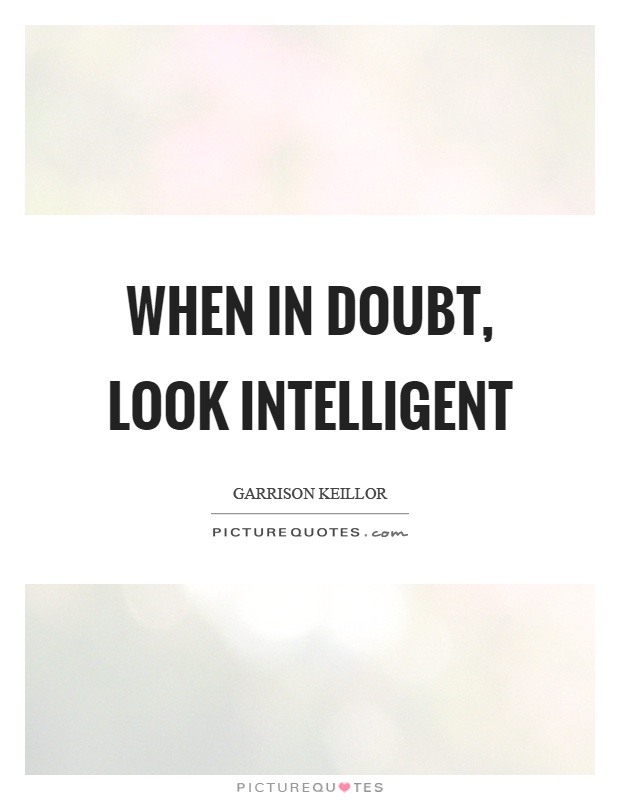 When in doubt, look intelligent Picture Quote #1