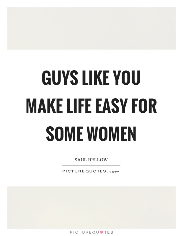 Guys like you make life easy for some women Picture Quote #1