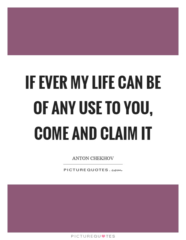 If ever my life can be of any use to you, come and claim it Picture Quote #1