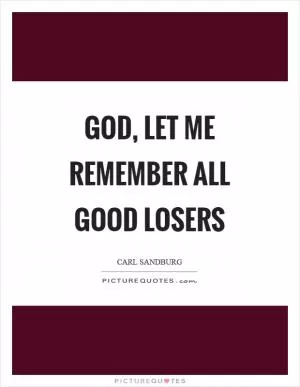 God, let me remember all good losers Picture Quote #1