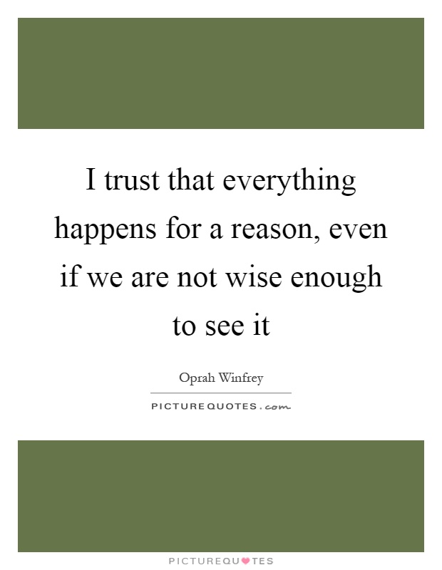 I trust that everything happens for a reason, even if we are not wise enough to see it Picture Quote #1