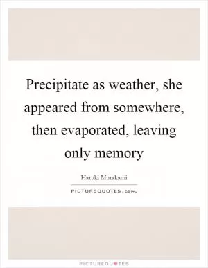Precipitate as weather, she appeared from somewhere, then evaporated, leaving only memory Picture Quote #1
