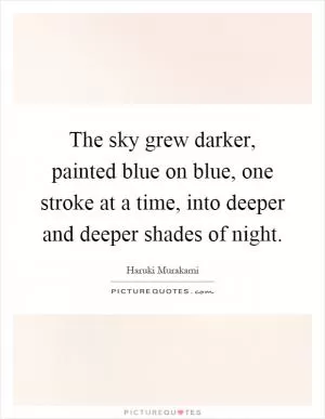 The sky grew darker, painted blue on blue, one stroke at a time, into deeper and deeper shades of night Picture Quote #1