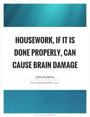 Housework, if it is done properly, can cause brain damage Picture Quote #1