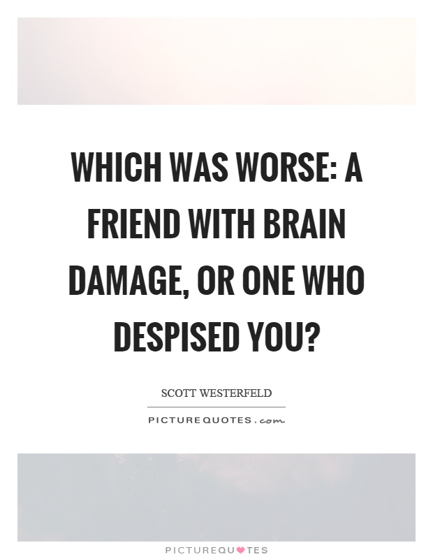 Which was worse: a friend with brain damage, or one who despised you? Picture Quote #1