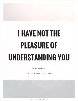 I have not the pleasure of understanding you Picture Quote #1