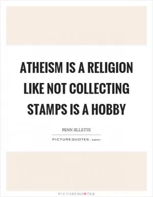 Atheism is a religion like not collecting stamps is a hobby Picture Quote #1